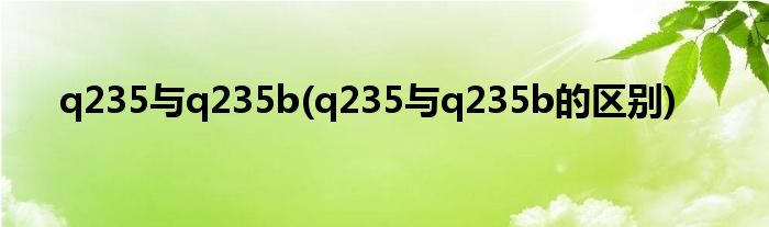 q235与q235b(q235与q235b的区别)