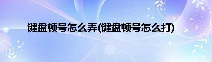 键盘顿号怎么弄(键盘顿号怎么打)