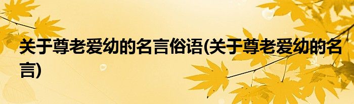 关于尊老爱幼的名言俗语(关于尊老爱幼的名言)