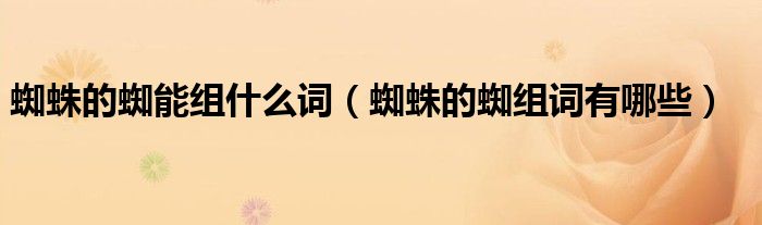 蜘蛛的蜘能组什么词（蜘蛛的蜘组词有哪些）