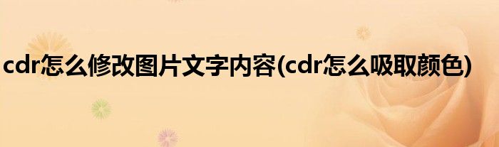 cdr怎么修改图片文字内容(cdr怎么吸取颜色)
