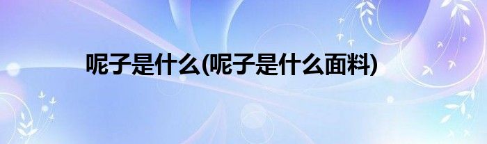 呢子是什么(呢子是什么面料)