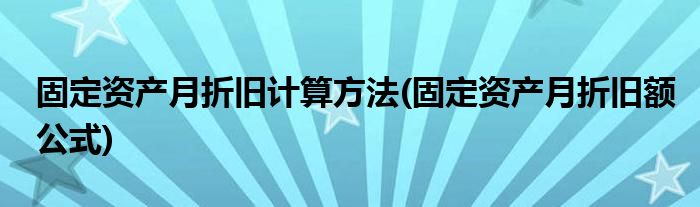 固定资产月折旧计算方法(固定资产月折旧额公式)