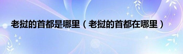 老挝的首都是哪里（老挝的首都在哪里）