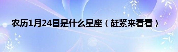 农历1月24日是什么星座（赶紧来看看）