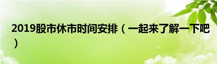 2019股市休市时间安排（一起来了解一下吧）