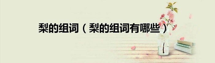 梨的组词（梨的组词有哪些）