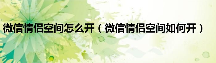 微信情侣空间怎么开（微信情侣空间如何开）