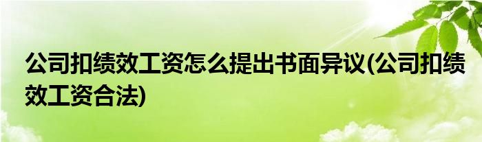 公司扣绩效工资怎么提出书面异议(公司扣绩效工资合法)