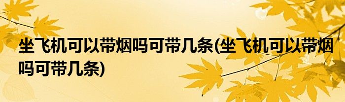 坐飞机可以带烟吗可带几条(坐飞机可以带烟吗可带几条)