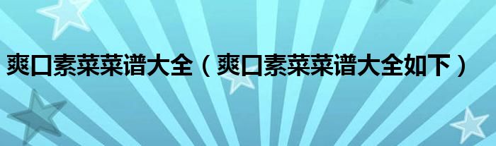 爽口素菜菜谱大全（爽口素菜菜谱大全如下）