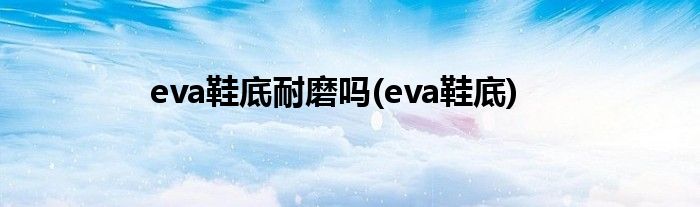 eva鞋底耐磨吗(eva鞋底)