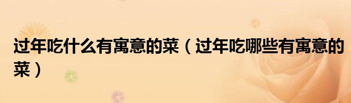 过年吃什么有寓意的菜（过年吃哪些有寓意的菜）