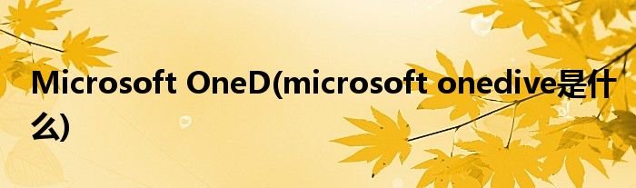 Microsoft OneD(microsoft onedive是什么)