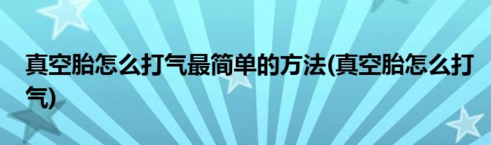 真空胎怎么打气最简单的方法(真空胎怎么打气)