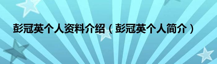 彭冠英个人资料介绍（彭冠英个人简介）