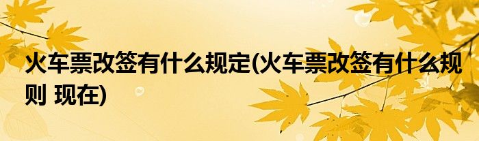 火车票改签有什么规定(火车票改签有什么规则 现在)