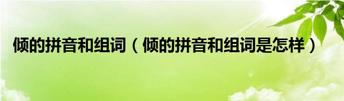 倾的拼音和组词（倾的拼音和组词是怎样）