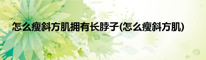 怎么瘦斜方肌拥有长脖子(怎么瘦斜方肌)