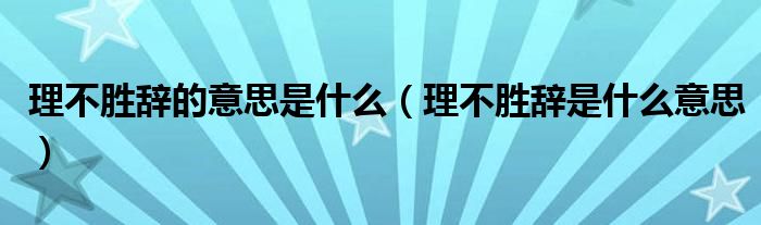 理不胜辞的意思是什么（理不胜辞是什么意思）