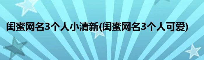 闺蜜网名3个人小清新(闺蜜网名3个人可爱)