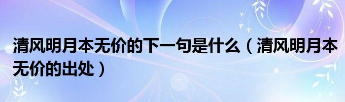 清风明月本无价的下一句是什么（清风明月本无价的出处）