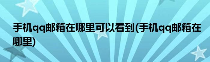 手机qq邮箱在哪里可以看到(手机qq邮箱在哪里)