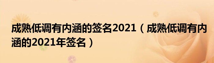 成熟低调有内涵的签名2021（成熟低调有内涵的2021年签名）