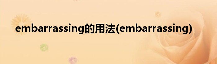 embarrassing的用法(embarrassing)