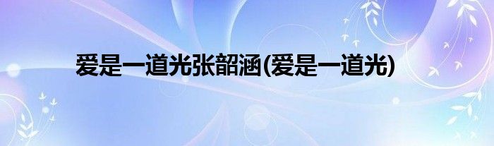 爱是一道光张韶涵(爱是一道光)