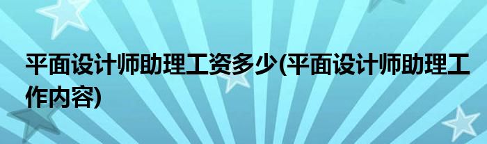 平面设计师助理工资多少(平面设计师助理工作内容)