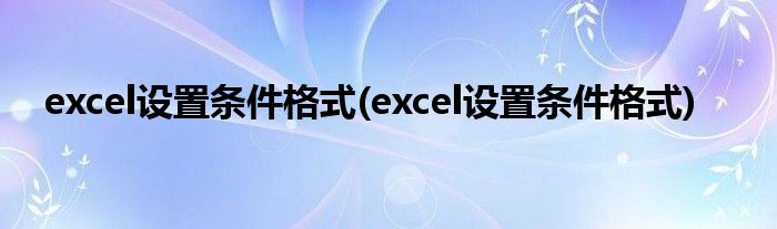 excel设置条件格式(excel设置条件格式)