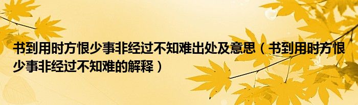 书到用时方恨少事非经过不知难出处及意思（书到用时方恨少事非经过不知难的解释）