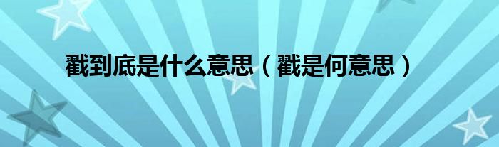 戳到底是什么意思（戳是何意思）