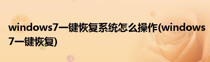 windows7一键恢复系统怎么操作(windows7一键恢复)