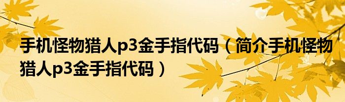手机怪物猎人p3金手指代码（简介手机怪物猎人p3金手指代码）