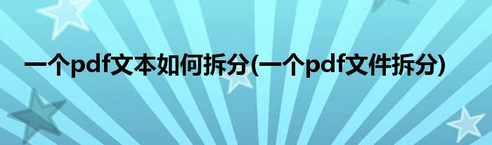 一个pdf文本如何拆分(一个pdf文件拆分)