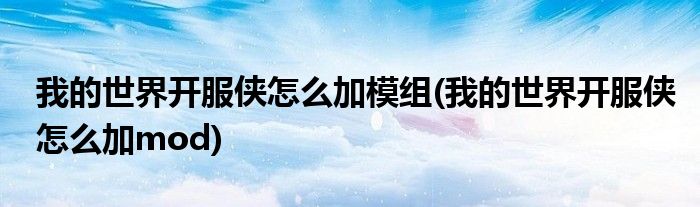 我的世界开服侠怎么加模组(我的世界开服侠怎么加mod)