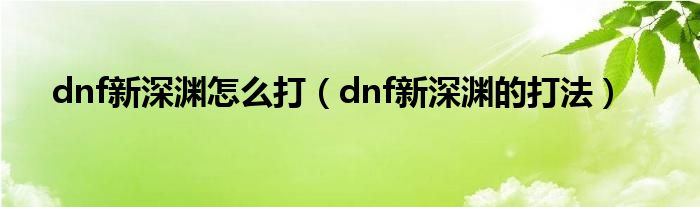 dnf新深渊怎么打（dnf新深渊的打法）