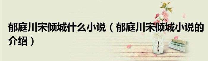 郁庭川宋倾城什么小说（郁庭川宋倾城小说的介绍）