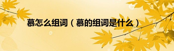 慕怎么组词（慕的组词是什么）