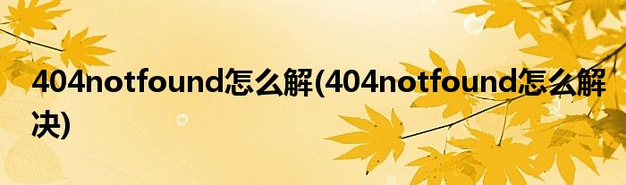 404notfound怎么解(404notfound怎么解决)