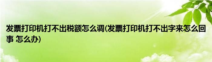 发票打印机打不出税额怎么调(发票打印机打不出字来怎么回事 怎么办)