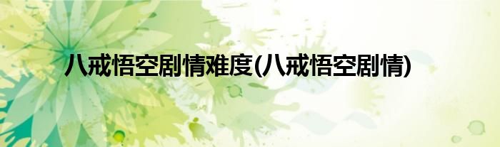 八戒悟空剧情难度(八戒悟空剧情)