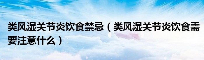 类风湿关节炎饮食禁忌（类风湿关节炎饮食需要注意什么）