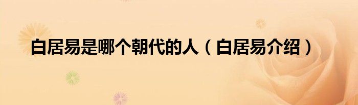 白居易是哪个朝代的人（白居易介绍）