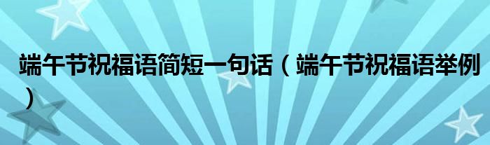 端午节祝福语简短一句话（端午节祝福语举例）