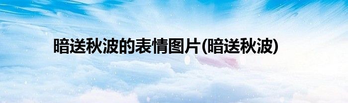 暗送秋波的表情图片(暗送秋波)