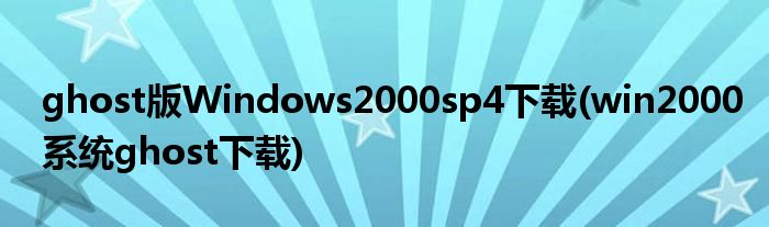 ghost版Windows2000sp4下载(win2000系统ghost下载)