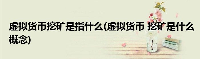 虚拟货币挖矿是指什么(虚拟货币 挖矿是什么概念)